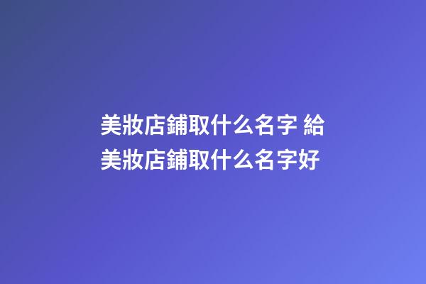 美妝店鋪取什么名字 給美妝店鋪取什么名字好